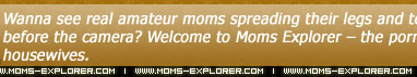 See every woman I've fucked at Moms Explorer!